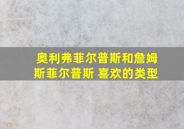 奥利弗菲尔普斯和詹姆斯菲尔普斯 喜欢的类型